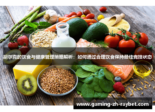 胡尔克的饮食与健康管理策略解析:如何通过合理饮食保持最佳竞技状态 胡尔克的饮食与健康管理策略解析:如何通过合理饮食保持最佳竞技状态