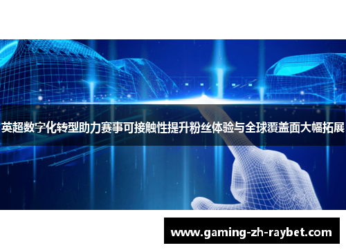 英超数字化转型助力赛事可接触性提升粉丝体验与全球覆盖面大幅拓展 英超数字化转型助力赛事可接触性提升粉丝体验与全球覆盖面大幅拓展