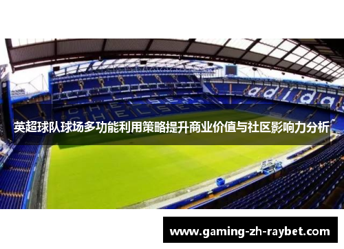 英超球队球场多功能利用策略提升商业价值与社区影响力分析 英超球队球场多功能利用策略提升商业价值与社区影响力分析