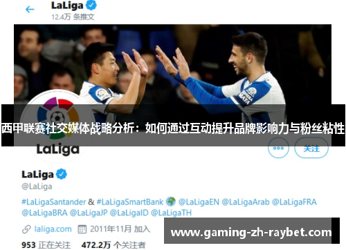 西甲联赛社交媒体战略分析:如何通过互动提升品牌影响力与粉丝粘性 西甲联赛社交媒体战略分析:如何通过互动提升品牌影响力与粉丝粘性