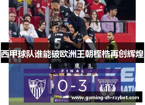 西甲球队谁能破欧洲王朝桎梏再创辉煌 西甲球队谁能破欧洲王朝桎梏再创辉煌