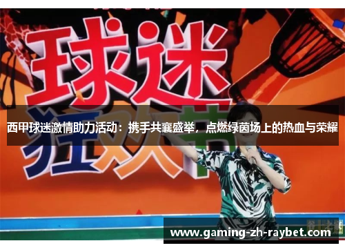 西甲球迷激情助力活动:携手共襄盛举,点燃绿茵场上的热血与荣耀 西甲球迷激情助力活动:携手共襄盛举,点燃绿茵场上的热血与荣耀