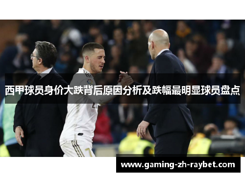 西甲球员身价大跌背后原因分析及跌幅最明显球员盘点 西甲球员身价大跌背后原因分析及跌幅最明显球员盘点