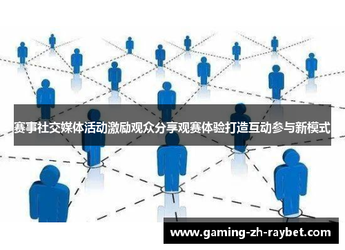 赛事社交媒体活动激励观众分享观赛体验打造互动参与新模式 赛事社交媒体活动激励观众分享观赛体验打造互动参与新模式