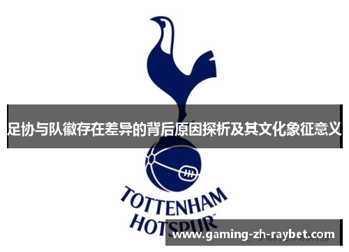 足协与队徽存在差异的背后原因探析及其文化象征意义