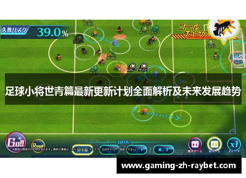 足球小将世青篇最新更新计划全面解析及未来发展趋势 足球小将世青篇最新更新计划全面解析及未来发展趋势