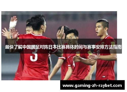 最快了解中国国足对阵日本比赛具体时间与赛事安排方法指南 最快了解中国国足对阵日本比赛具体时间与赛事安排方法指南