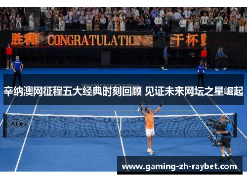 辛纳澳网征程五大经典时刻回顾 见证未来网坛之星崛起 辛纳澳网征程五大经典时刻回顾 见证未来网坛之星崛起