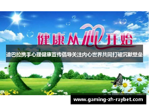 迪巴拉携手心理健康宣传倡导关注内心世界共同打破沉默壁垒 迪巴拉携手心理健康宣传倡导关注内心世界共同打破沉默壁垒