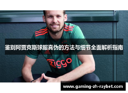 鉴别阿贾克斯球服真伪的方法与细节全面解析指南