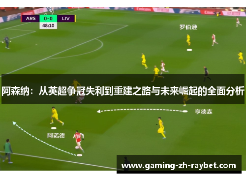 阿森纳:从英超争冠失利到重建之路与未来崛起的全面分析 阿森纳:从英超争冠失利到重建之路与未来崛起的全面分析