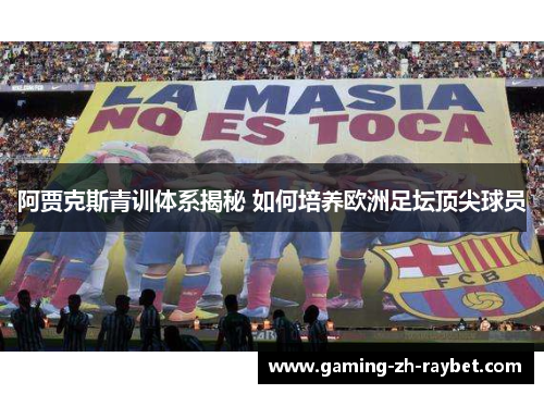 阿贾克斯青训体系揭秘 如何培养欧洲足坛顶尖球员 阿贾克斯青训体系揭秘 如何培养欧洲足坛顶尖球员