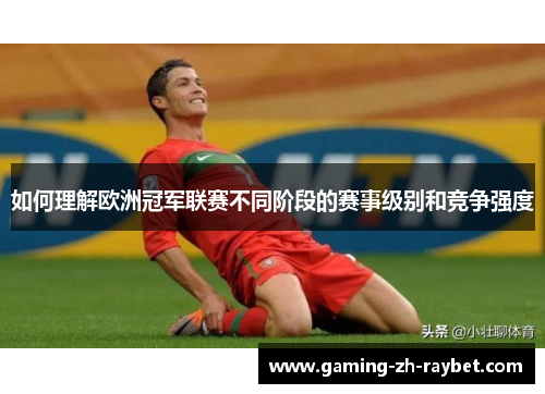 如何理解欧洲冠军联赛不同阶段的赛事级别和竞争强度