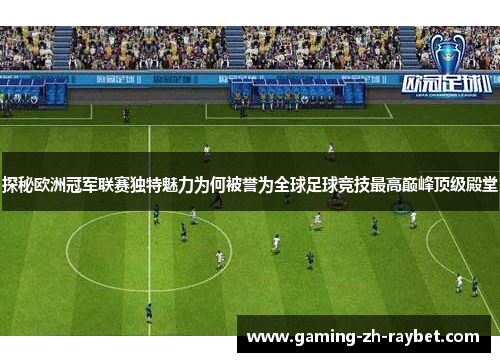 探秘欧洲冠军联赛独特魅力为何被誉为全球足球竞技最高巅峰顶级殿堂 探秘欧洲冠军联赛独特魅力为何被誉为全球足球竞技最高巅峰顶级殿堂