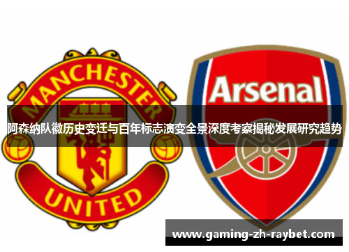 阿森纳队徽历史变迁与百年标志演变全景深度考察揭秘发展研究趋势