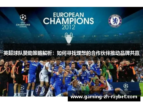 英超球队赞助策略解析:如何寻找理想的合作伙伴推动品牌共赢 英超球队赞助策略解析:如何寻找理想的合作伙伴推动品牌共赢