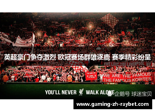 英超豪门争夺激烈 欧冠赛场群雄逐鹿 赛季精彩纷呈