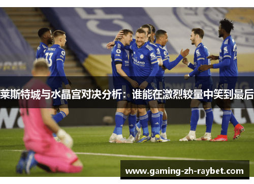 莱斯特城与水晶宫对决分析：谁能在激烈较量中笑到最后