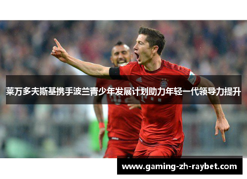 莱万多夫斯基携手波兰青少年发展计划助力年轻一代领导力提升