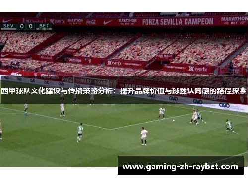 西甲球队文化建设与传播策略分析：提升品牌价值与球迷认同感的路径探索