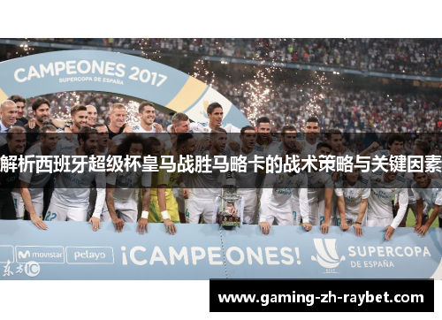解析西班牙超级杯皇马战胜马略卡的战术策略与关键因素 解析西班牙超级杯皇马战胜马略卡的战术策略与关键因素