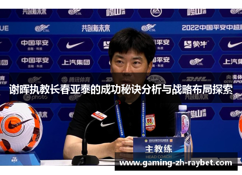 谢晖执教长春亚泰的成功秘诀分析与战略布局探索 谢晖执教长春亚泰的成功秘诀分析与战略布局探索