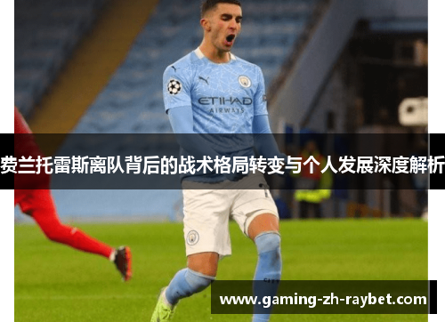 费兰托雷斯离队背后的战术格局转变与个人发展深度解析