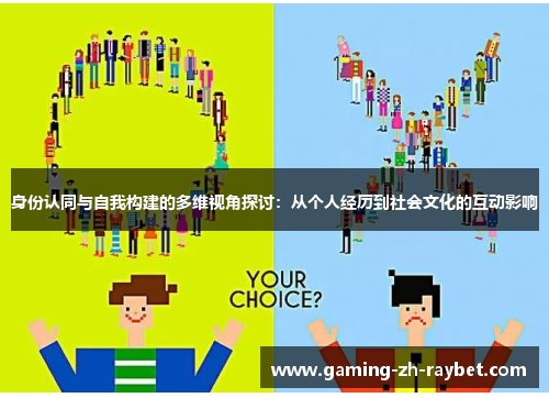 身份认同与自我构建的多维视角探讨：从个人经历到社会文化的互动影响