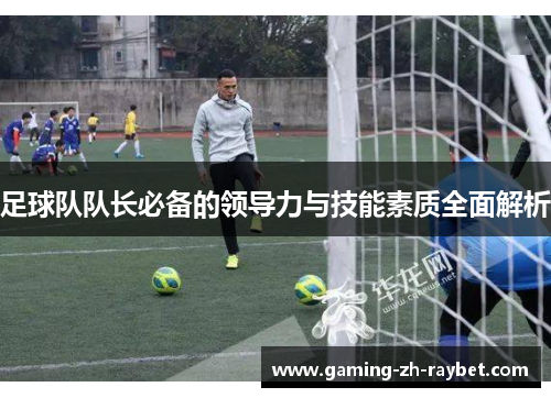 足球队队长必备的领导力与技能素质全面解析
