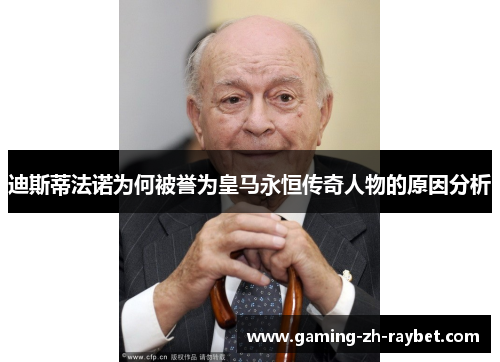 迪斯蒂法诺为何被誉为皇马永恒传奇人物的原因分析 迪斯蒂法诺为何被誉为皇马永恒传奇人物的原因分析