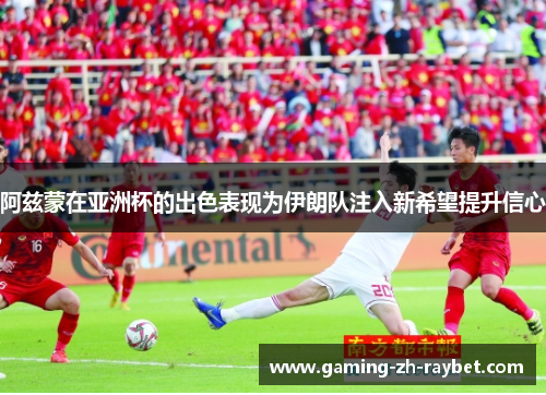 阿兹蒙在亚洲杯的出色表现为伊朗队注入新希望提升信心 阿兹蒙在亚洲杯的出色表现为伊朗队注入新希望提升信心