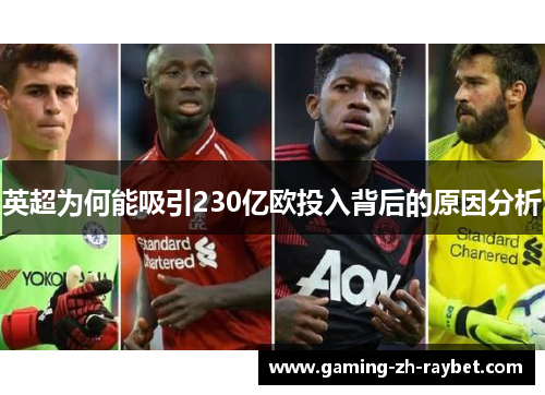 英超为何能吸引230亿欧投入背后的原因分析 英超为何能吸引230亿欧投入背后的原因分析