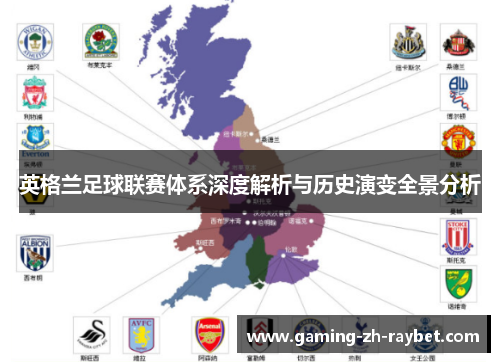 英格兰足球联赛体系深度解析与历史演变全景分析 英格兰足球联赛体系深度解析与历史演变全景分析
