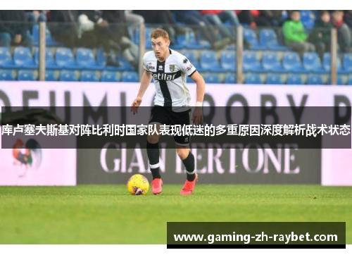 库卢塞夫斯基对阵比利时国家队表现低迷的多重原因深度解析战术状态