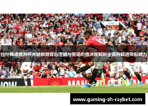 拉什福德美洲杯关键数据背后逻辑与赛场价值深度解析全面拆解进攻影响力 拉什福德美洲杯关键数据背后逻辑与赛场价值深度解析全面拆解进攻影响力