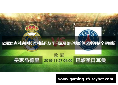 欧冠焦点对决阿拉巴对阵巴黎圣日耳曼防守端价值深度评估全景解析 欧冠焦点对决阿拉巴对阵巴黎圣日耳曼防守端价值深度评估全景解析