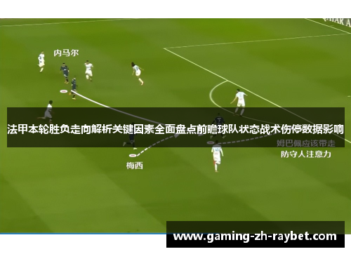 法甲本轮胜负走向解析关键因素全面盘点前瞻球队状态战术伤停数据影响 法甲本轮胜负走向解析关键因素全面盘点前瞻球队状态战术伤停数据影响