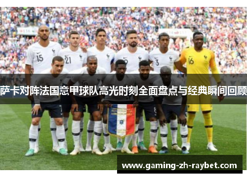 萨卡对阵法国意甲球队高光时刻全面盘点与经典瞬间回顾