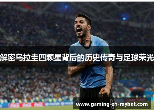 解密乌拉圭四颗星背后的历史传奇与足球荣光