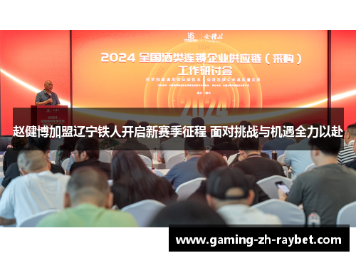 赵健博加盟辽宁铁人开启新赛季征程 面对挑战与机遇全力以赴 赵健博加盟辽宁铁人开启新赛季征程 面对挑战与机遇全力以赴