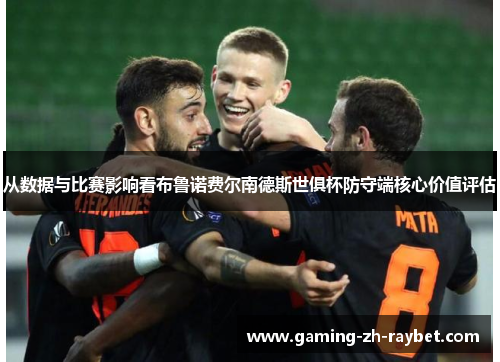 从数据与比赛影响看布鲁诺费尔南德斯世俱杯防守端核心价值评估