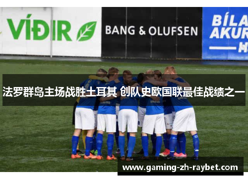 法罗群岛主场战胜土耳其 创队史欧国联最佳战绩之一