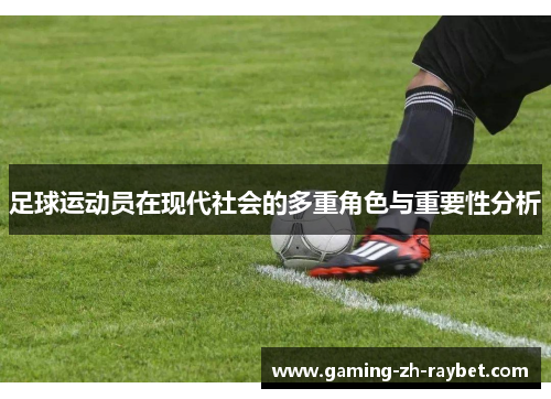 足球运动员在现代社会的多重角色与重要性分析