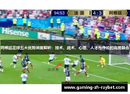 阿根廷足球五大优势深度解析：技术、战术、心理、人才与传统的完美融合
