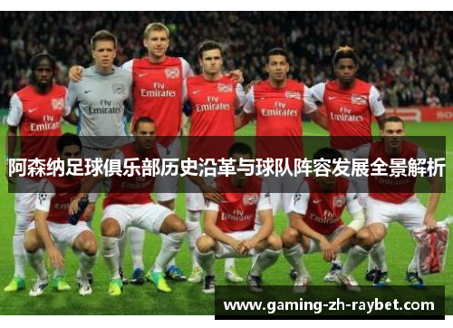 阿森纳足球俱乐部历史沿革与球队阵容发展全景解析