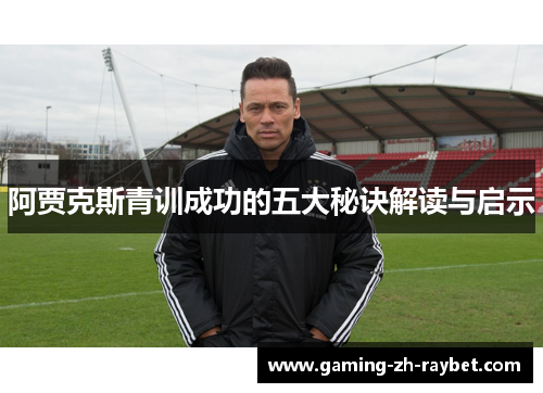 阿贾克斯青训成功的五大秘诀解读与启示