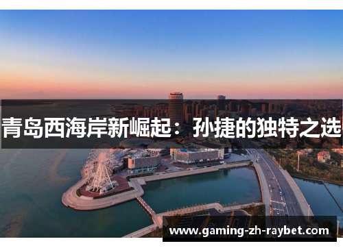 青岛西海岸新崛起：孙捷的独特之选