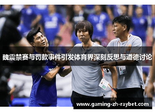魏震禁赛与罚款事件引发体育界深刻反思与道德讨论