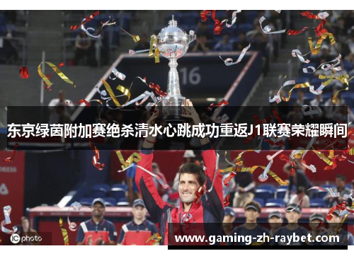 东京绿茵附加赛绝杀清水心跳成功重返J1联赛荣耀瞬间