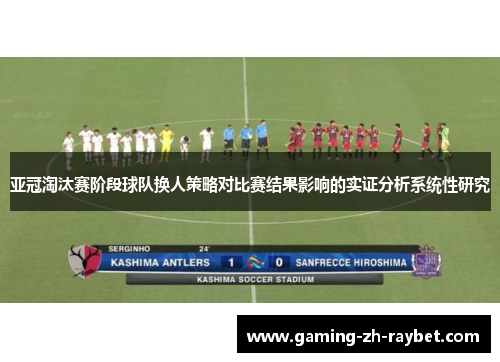 亚冠淘汰赛阶段球队换人策略对比赛结果影响的实证分析系统性研究